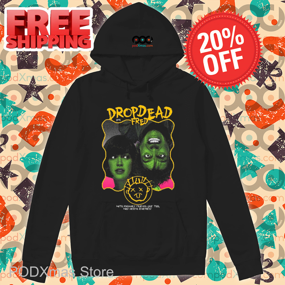 Drop Dead Fred With Imaginary Friends Like This Who Needs Enemies Shirt