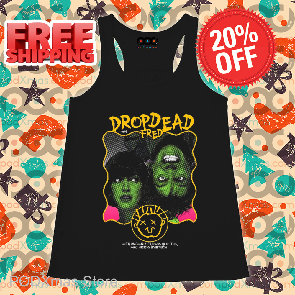 Drop Dead Fred With Imaginary Friends Like This Who Needs Enemies Shirt