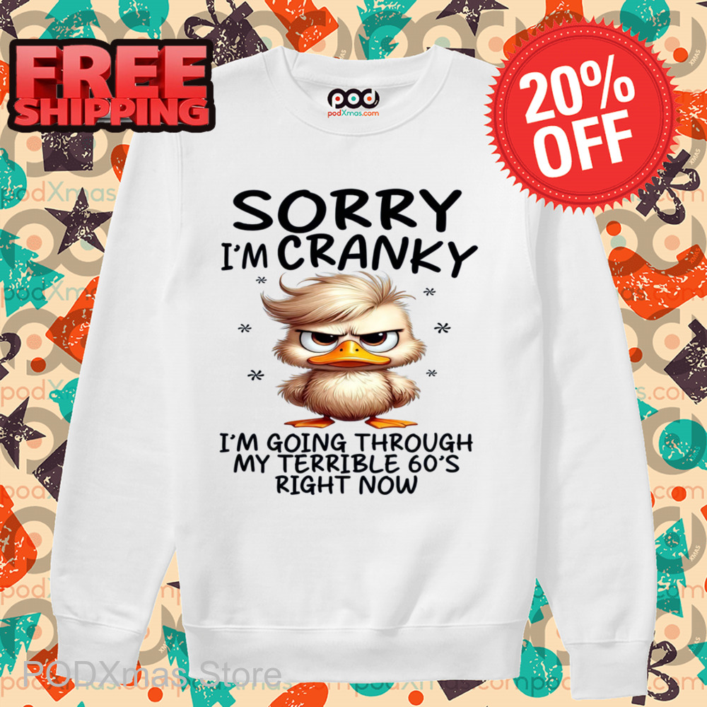 Duck Sorry I'm Cranky I'm Going Through My Terrible 60's Right Now Shirt