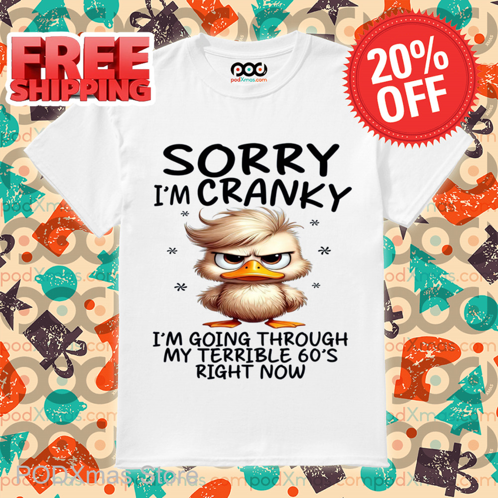 Duck Sorry I'm Cranky I'm Going Through My Terrible 60's Right Now Shirt Duck Sorry I'm Cranky I'm Going Through My Terrible 60's Right Now Shirt