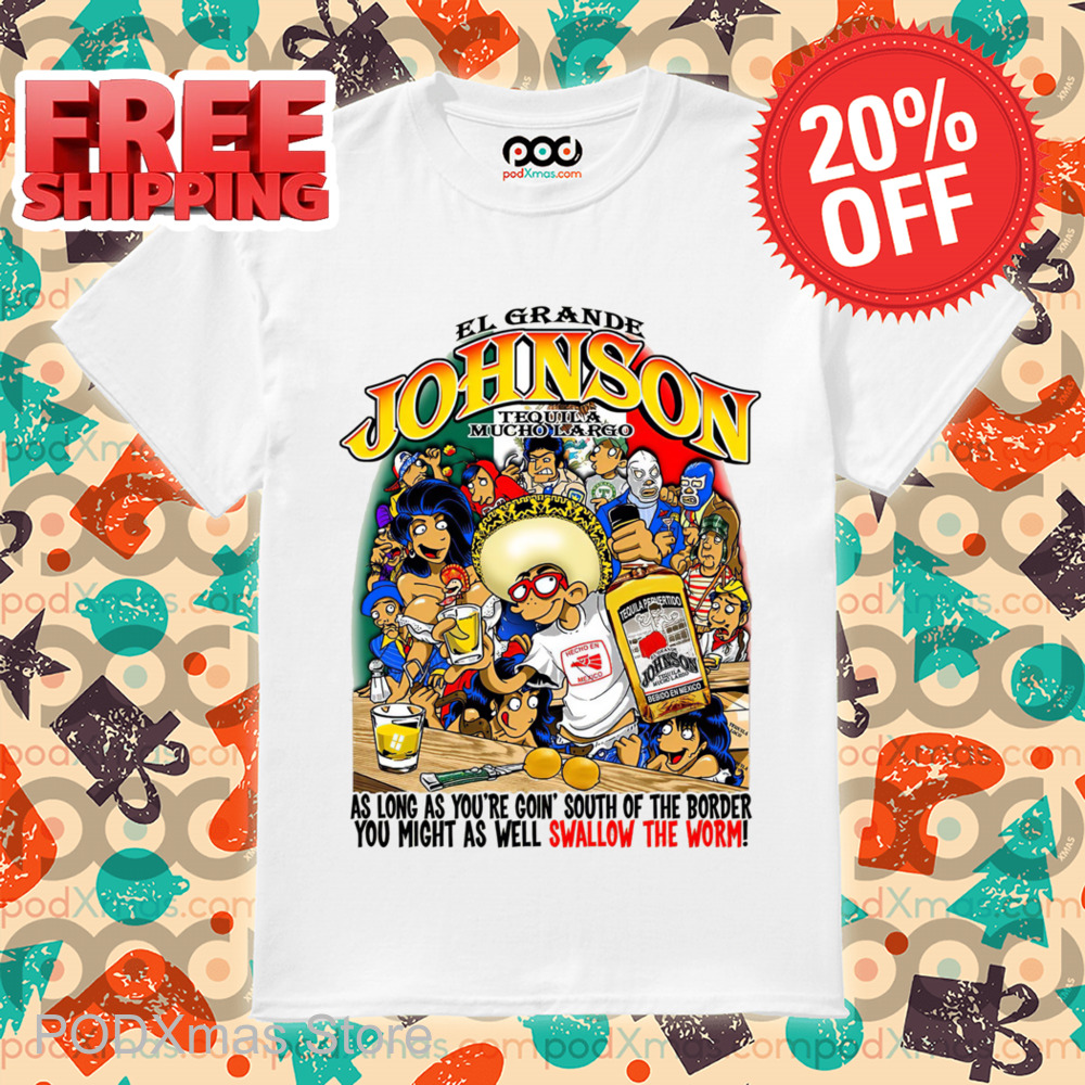 EL Grande Johnson Tequila Mucho Largo As Long As You're Goin South Of The Border You Might As Well Swallow The Worm Shirt