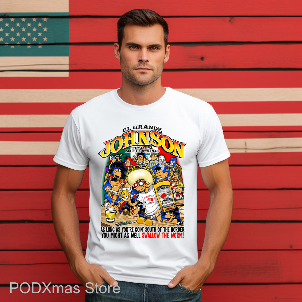 EL Grande Johnson Tequila Mucho Largo As Long As You're Goin South Of The Border You Might As Well Swallow The Worm Shirt