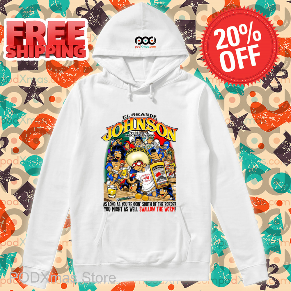 EL Grande Johnson Tequila Mucho Largo As Long As You're Goin South Of The Border You Might As Well Swallow The Worm Shirt