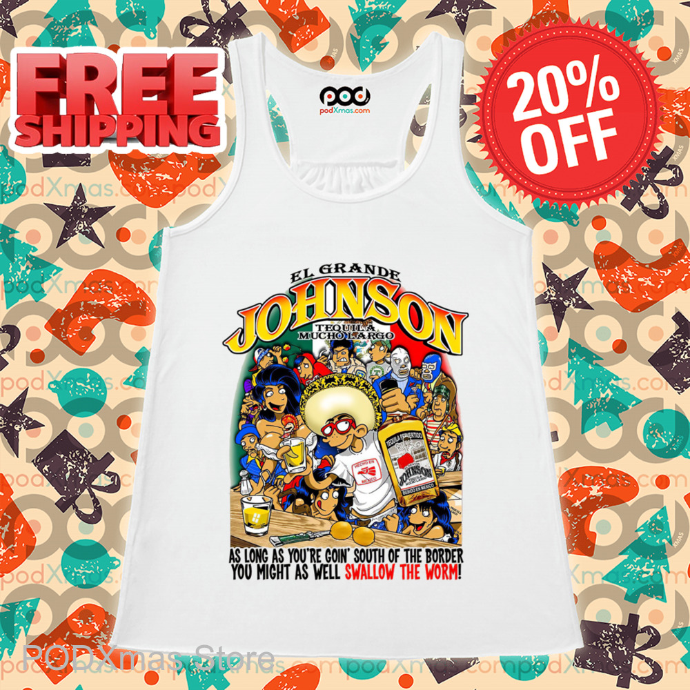 EL Grande Johnson Tequila Mucho Largo As Long As You're Goin South Of The Border You Might As Well Swallow The Worm Shirt