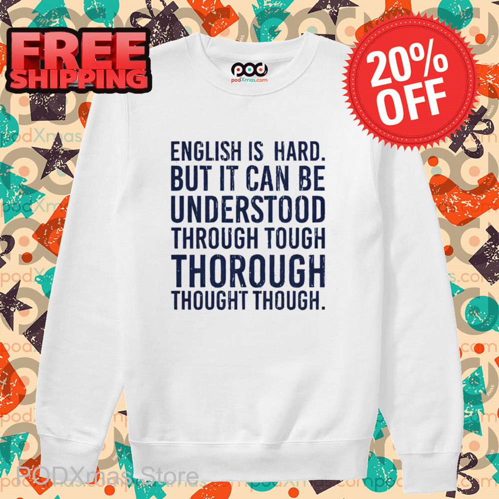 English Is Hard But It Can Be Understood Through Tough Thorough Thought Though Shirt