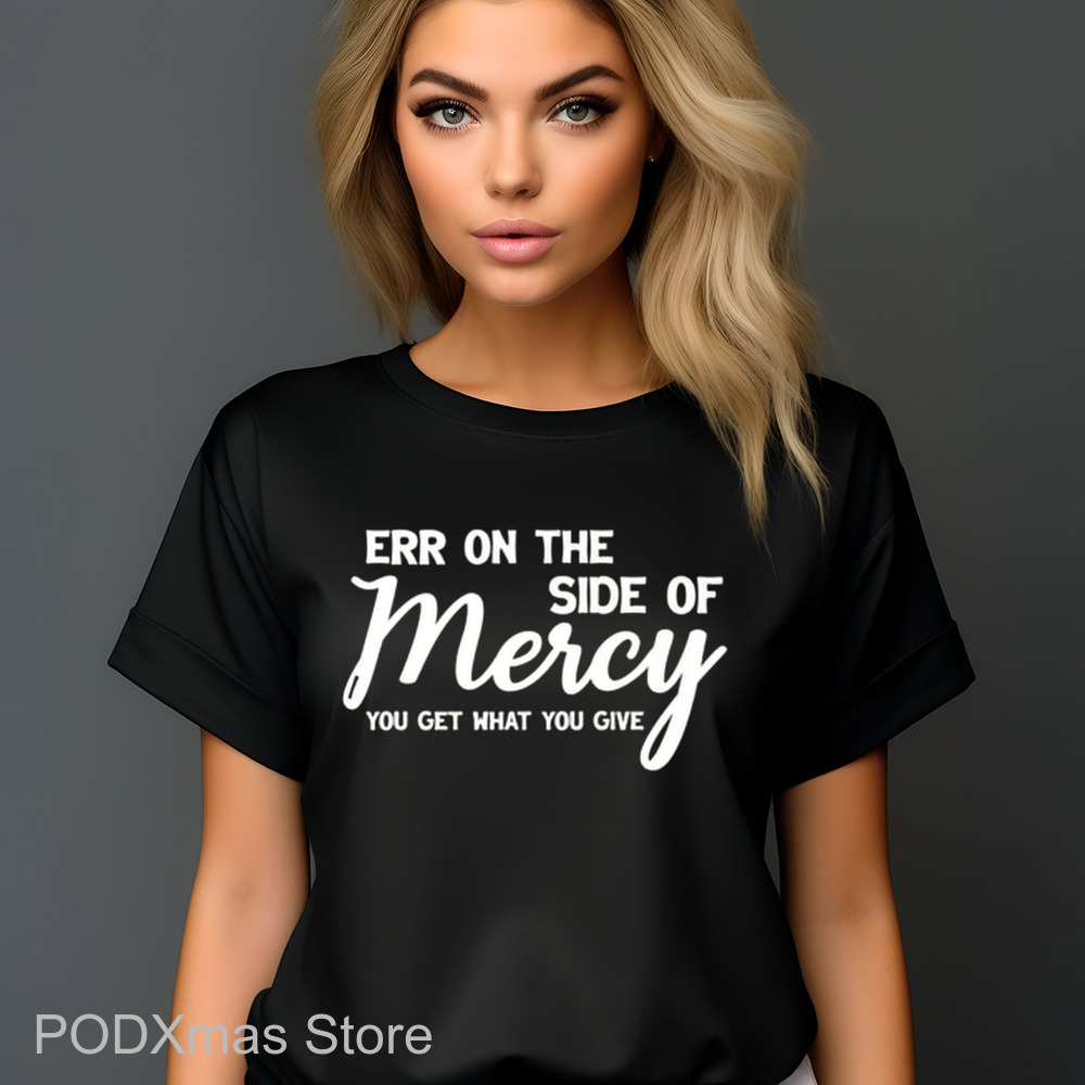 Err On The Side Of Mercy You Get What You Give Shirt Err On The Side Of Mercy You Get What You Give Shirt