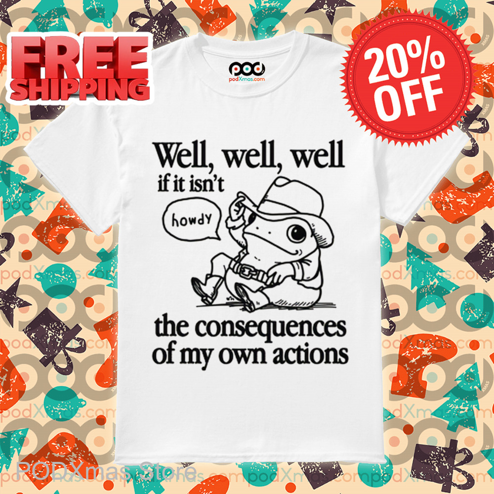 Frog Well Well Well If It Isn't The Consequences Of My Own Actions Shirt Frog Well Well Well If It Isn't The Consequences Of My Own Actions Shirt