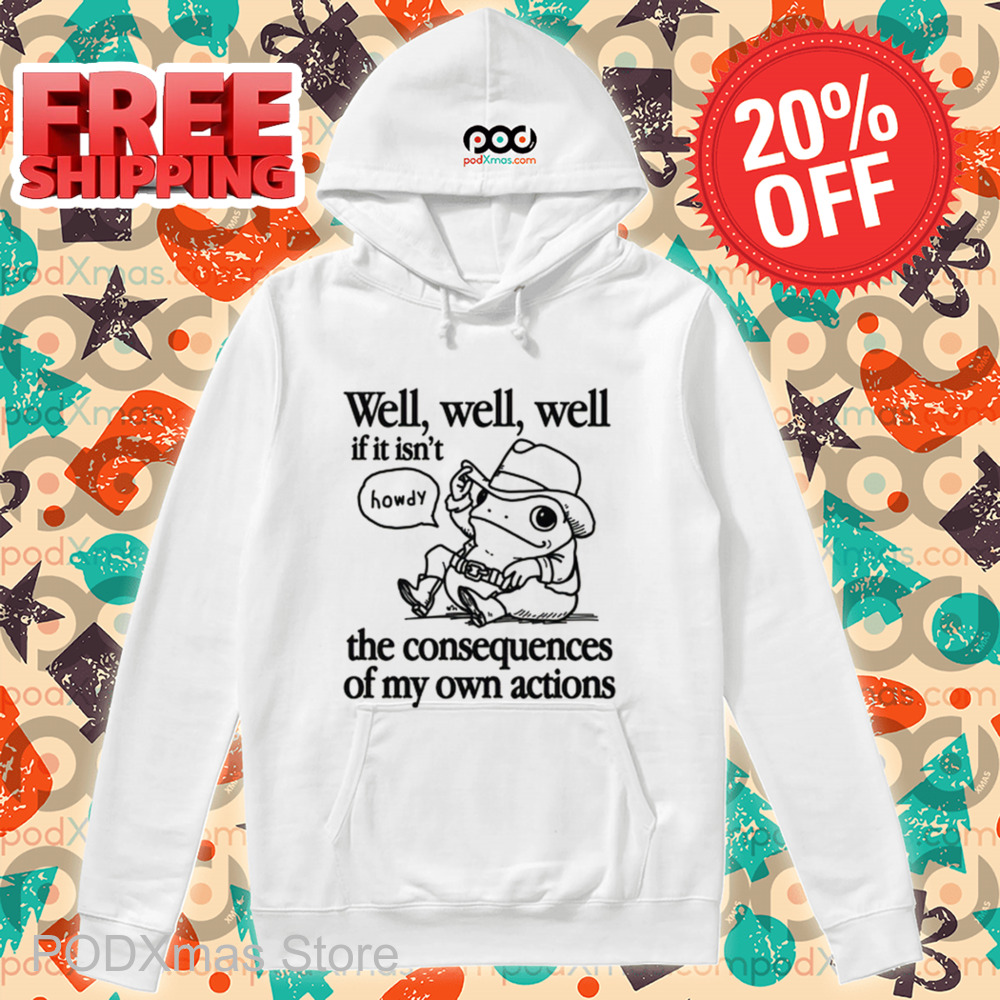 Frog Well Well Well If It Isn't The Consequences Of My Own Actions Shirt Frog Well Well Well If It Isn't The Consequences Of My Own Actions Shirt