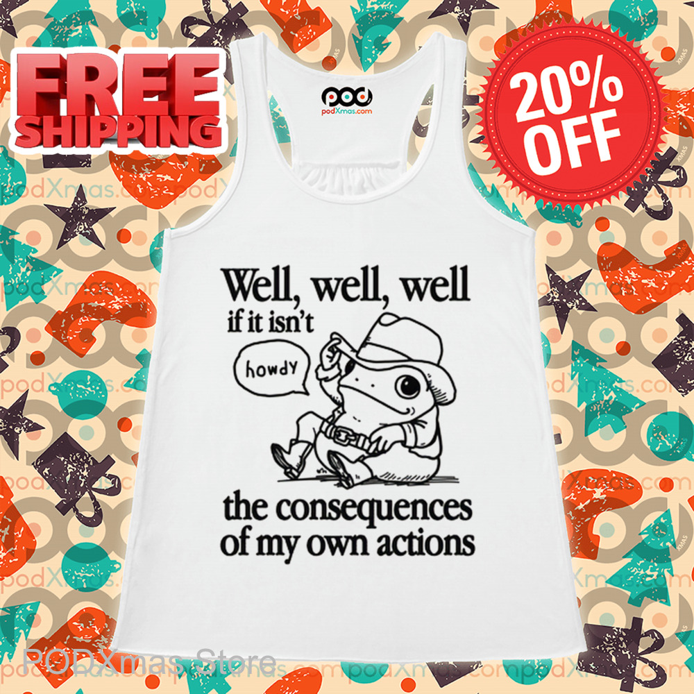 Frog Well Well Well If It Isn't The Consequences Of My Own Actions Shirt Frog Well Well Well If It Isn't The Consequences Of My Own Actions Shirt