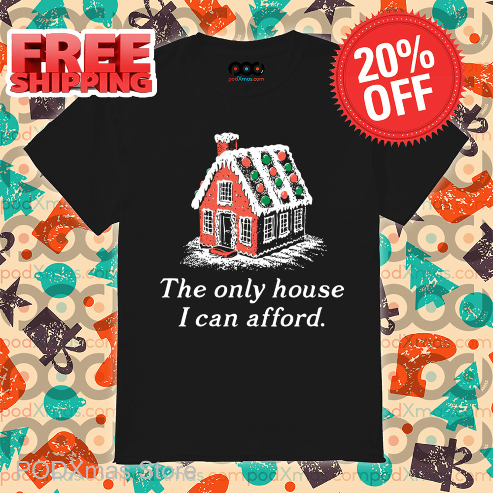 Ginger House The Only House I Can Afford Christmas 2024 Shirt Ginger House The Only House I Can Afford Christmas 2024 Shirt