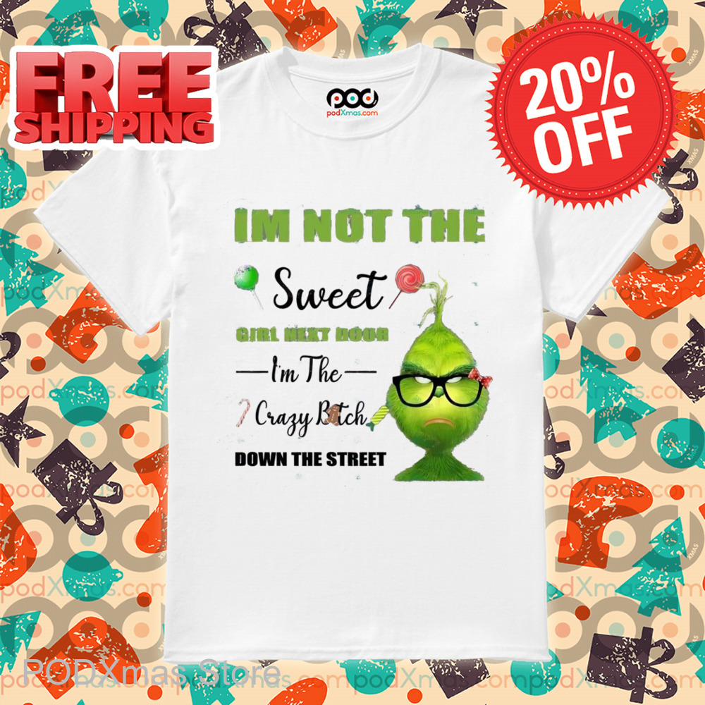 Grinch I'm Not The Sweet Girl Next Door I'm The Crazy Bitch Down The Street Shirt Grinch I'm Not The Sweet Girl Next Door I'm The Crazy Bitch Down The Street Shirt