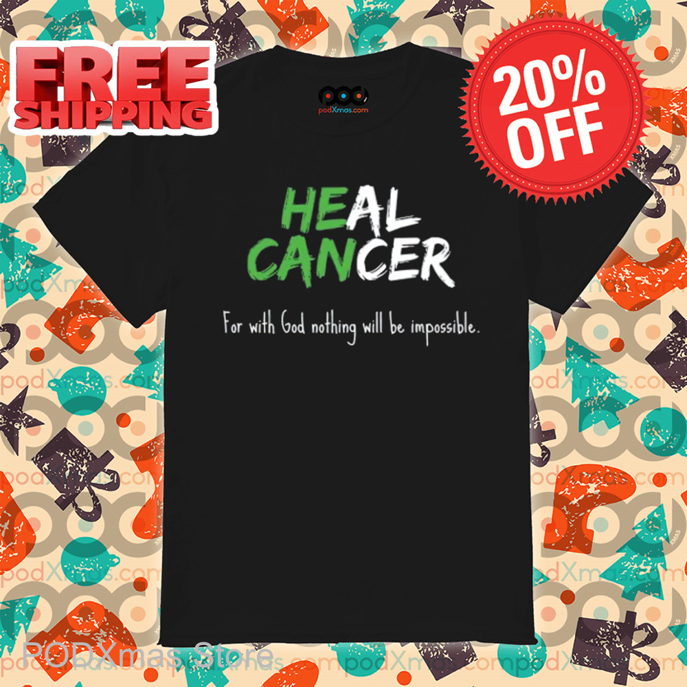 He Can Heal Cancer For With God Nothing Will Be Impossible Shirt