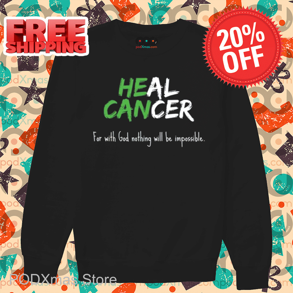 He Can Heal Cancer For With God Nothing Will Be Impossible Shirt He Can Heal Cancer For With God Nothing Will Be Impossible Shirt
