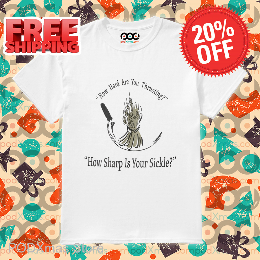 How Hard Are You Thrusting How Sharp Is Your Sickle 2024 Shirt