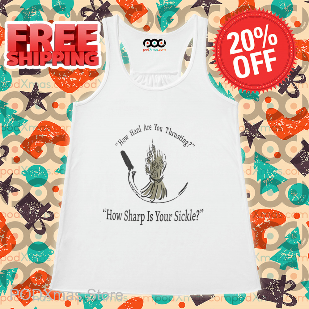 How Hard Are You Thrusting How Sharp Is Your Sickle 2024 Shirt How Hard Are You Thrusting How Sharp Is Your Sickle 2024 Shirt