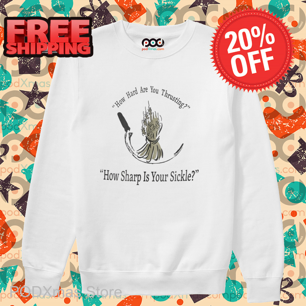 How Hard Are You Thrusting How Sharp Is Your Sickle 2024 Shirt How Hard Are You Thrusting How Sharp Is Your Sickle 2024 Shirt