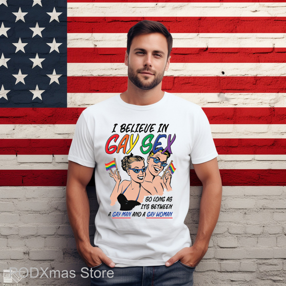 I Believe In Gay Sex So As Long As Its Between A Gay Man And A Gay Woman Shirt I Believe In Gay Sex So As Long As Its Between A Gay Man And A Gay Woman Shirt