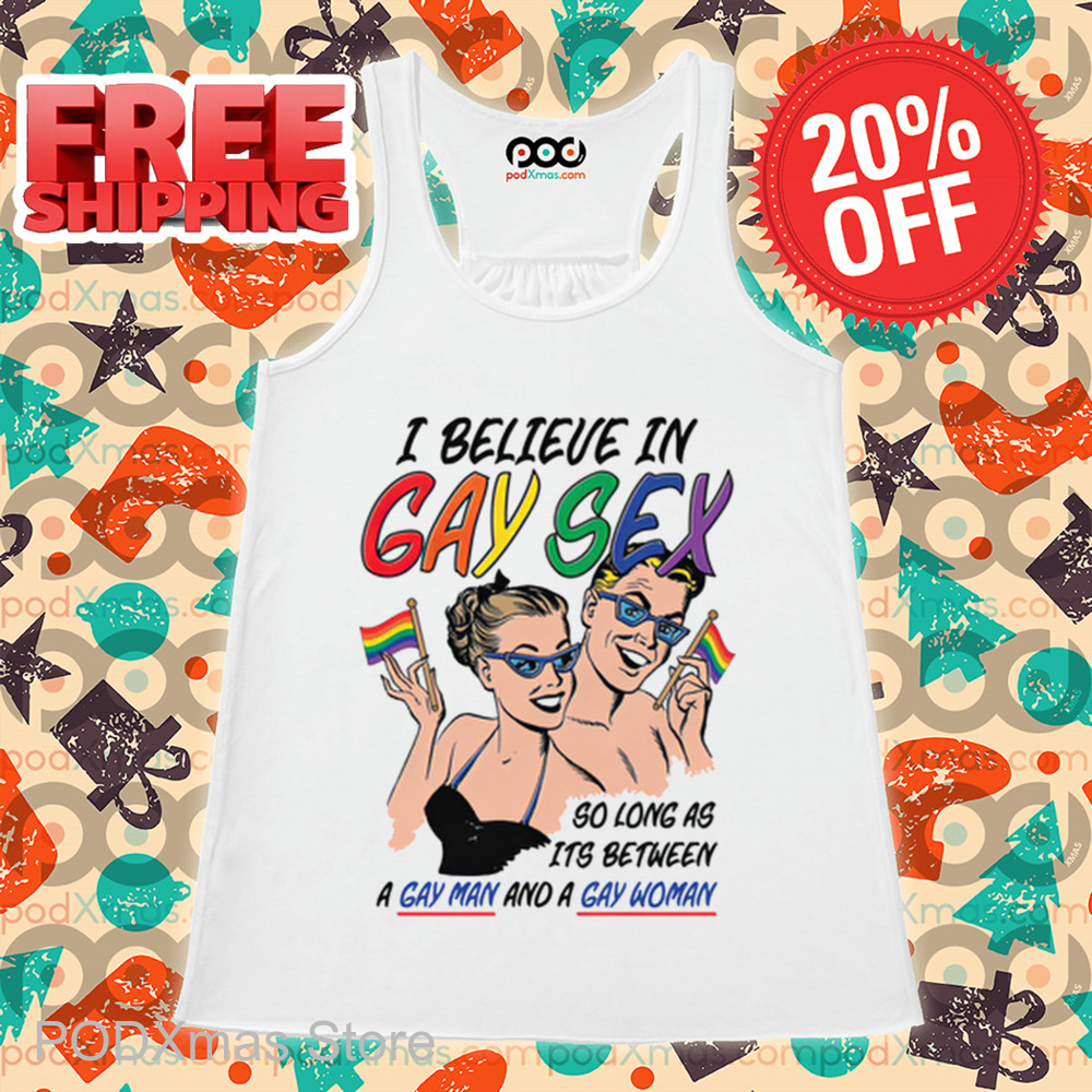 I Believe In Gay Sex So As Long As Its Between A Gay Man And A Gay Woman Shirt I Believe In Gay Sex So As Long As Its Between A Gay Man And A Gay Woman Shirt