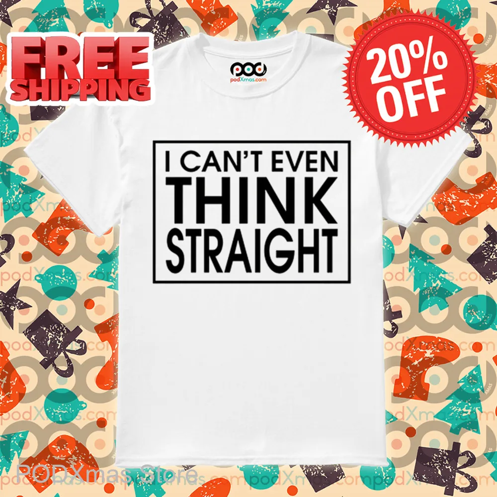I Can't Even Think Straight Shirt