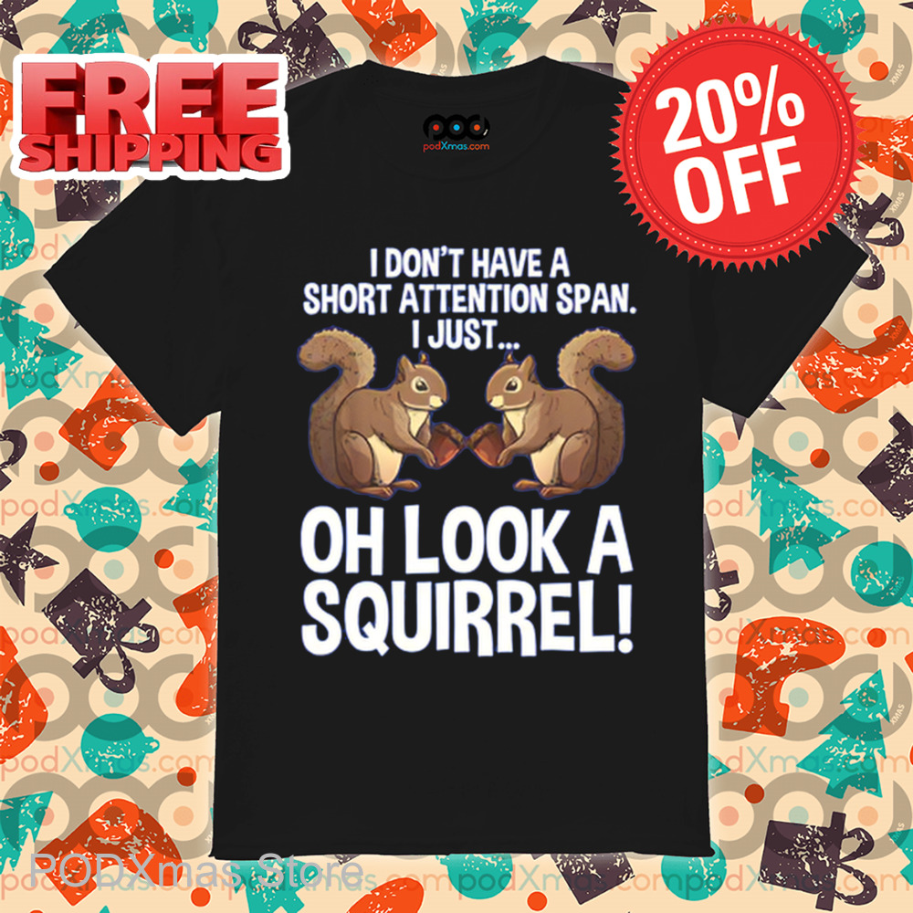 I Don't Have A Short Attention Span I Just Oh Look A Squirrel 2024 Shirt I Don't Have A Short Attention Span I Just Oh Look A Squirrel 2024 Shirt