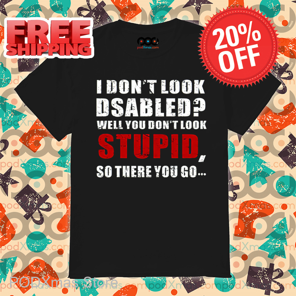 I Don't Look Disabled Well You Don't Look Stupid So There You Go Vintage 2024 Shirt I Don't Look Disabled Well You Don't Look Stupid So There You Go Vintage 2024 Shirt