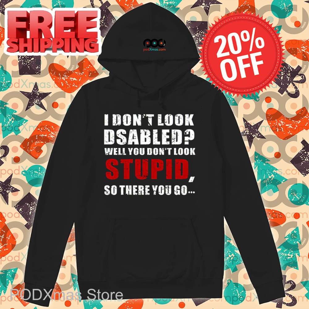I Don't Look Disabled Well You Don't Look Stupid So There You Go Vintage 2024 Shirt I Don't Look Disabled Well You Don't Look Stupid So There You Go Vintage 2024 Shirt
