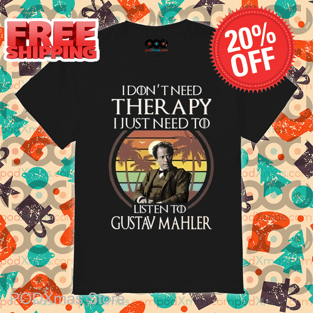 I Don't Need Therapy I Just Need To Listen To Gustav Mahler Retro 2024 Shirt