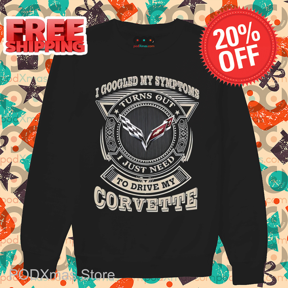 I Googled My Symptoms Turns Out I Just Need To Drive My Corvette 2024 Shirt
