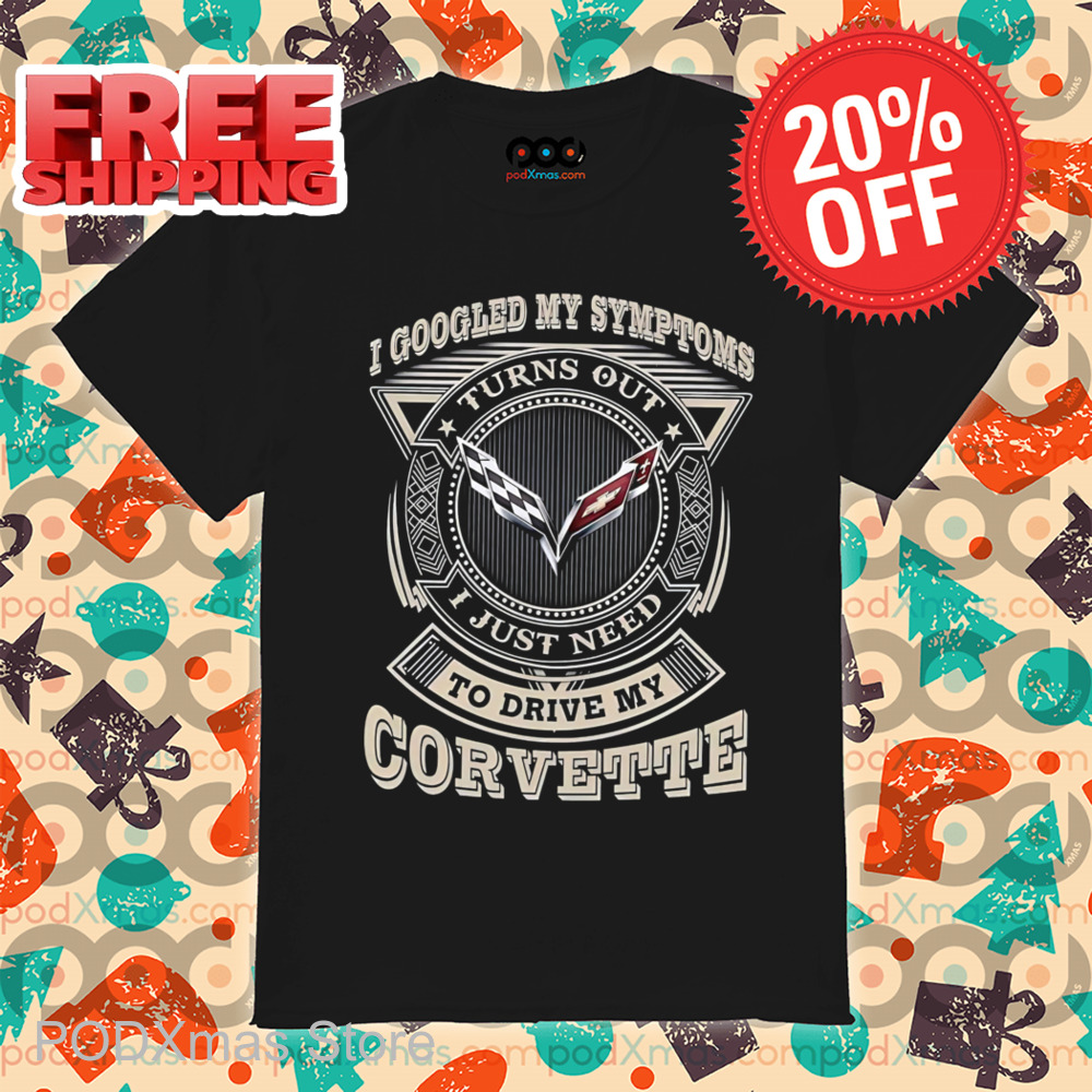 I Googled My Symptoms Turns Out I Just Need To Drive My Corvette 2024 Shirt I Googled My Symptoms Turns Out I Just Need To Drive My Corvette 2024 Shirt