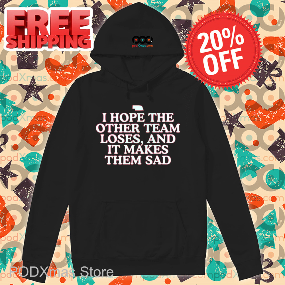 I Hope The Other Team Loses And It Makes Them Sad Shirt
