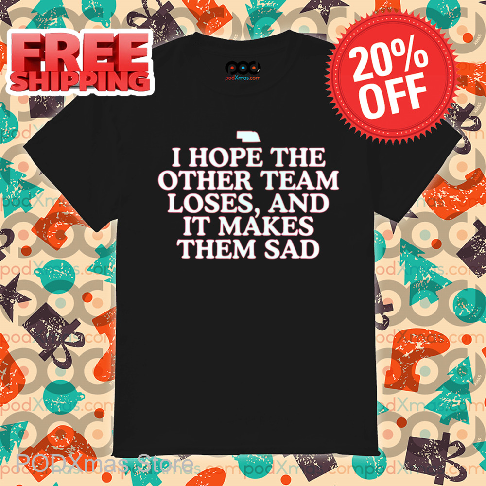 I Hope The Other Team Loses And It Makes Them Sad Shirt I Hope The Other Team Loses And It Makes Them Sad Shirt