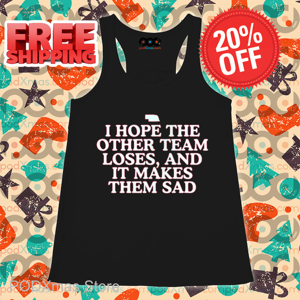 I Hope The Other Team Loses And It Makes Them Sad Shirt I Hope The Other Team Loses And It Makes Them Sad Shirt