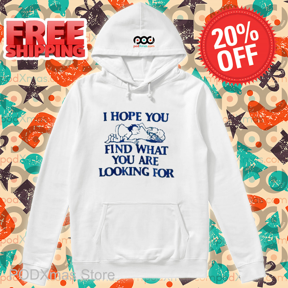 I Hope You Find What You Are Looking For Shirt