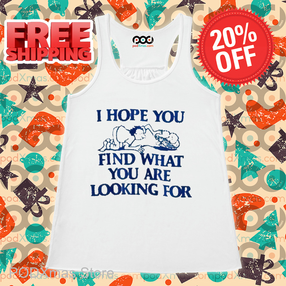 I Hope You Find What You Are Looking For Shirt