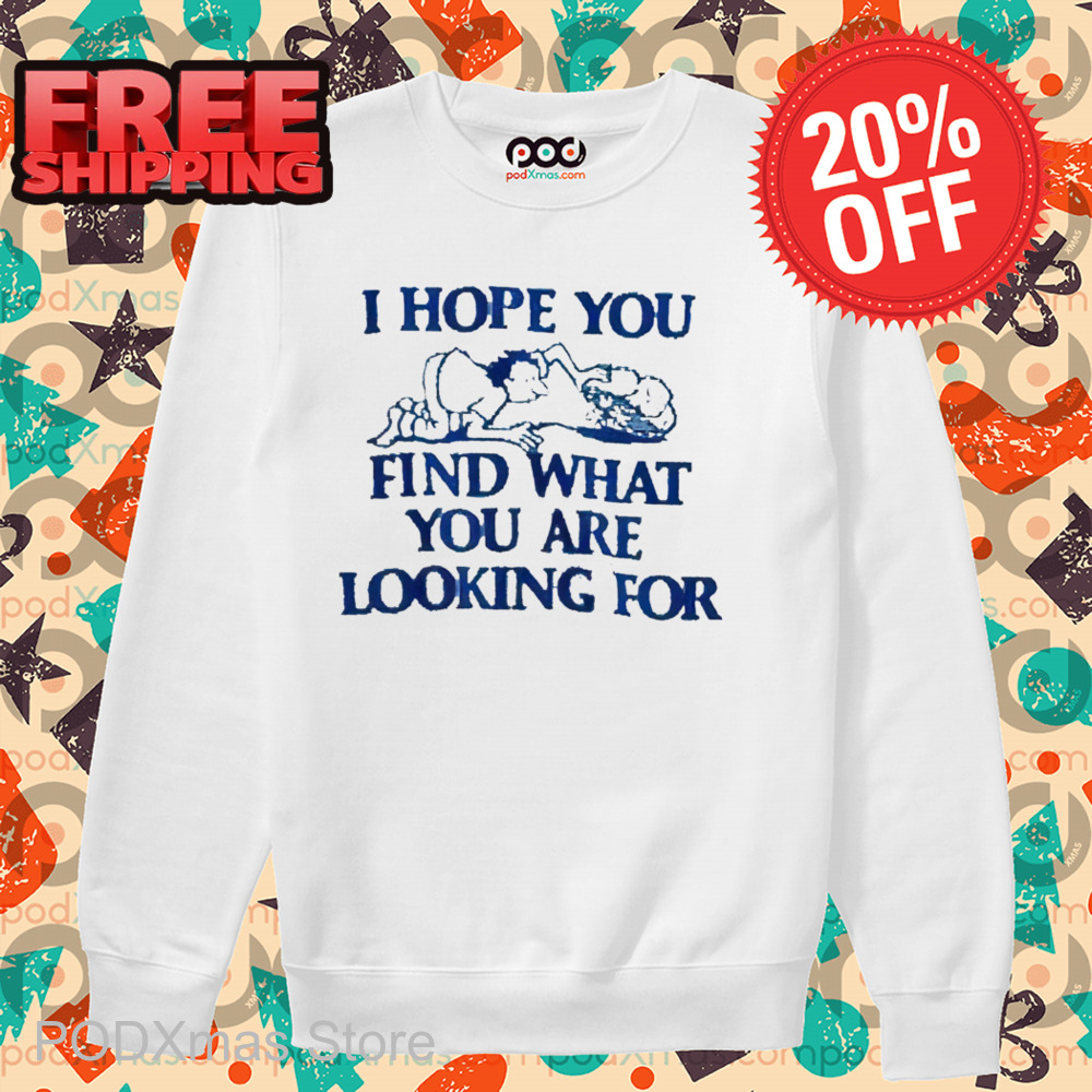 I Hope You Find What You Are Looking For Shirt