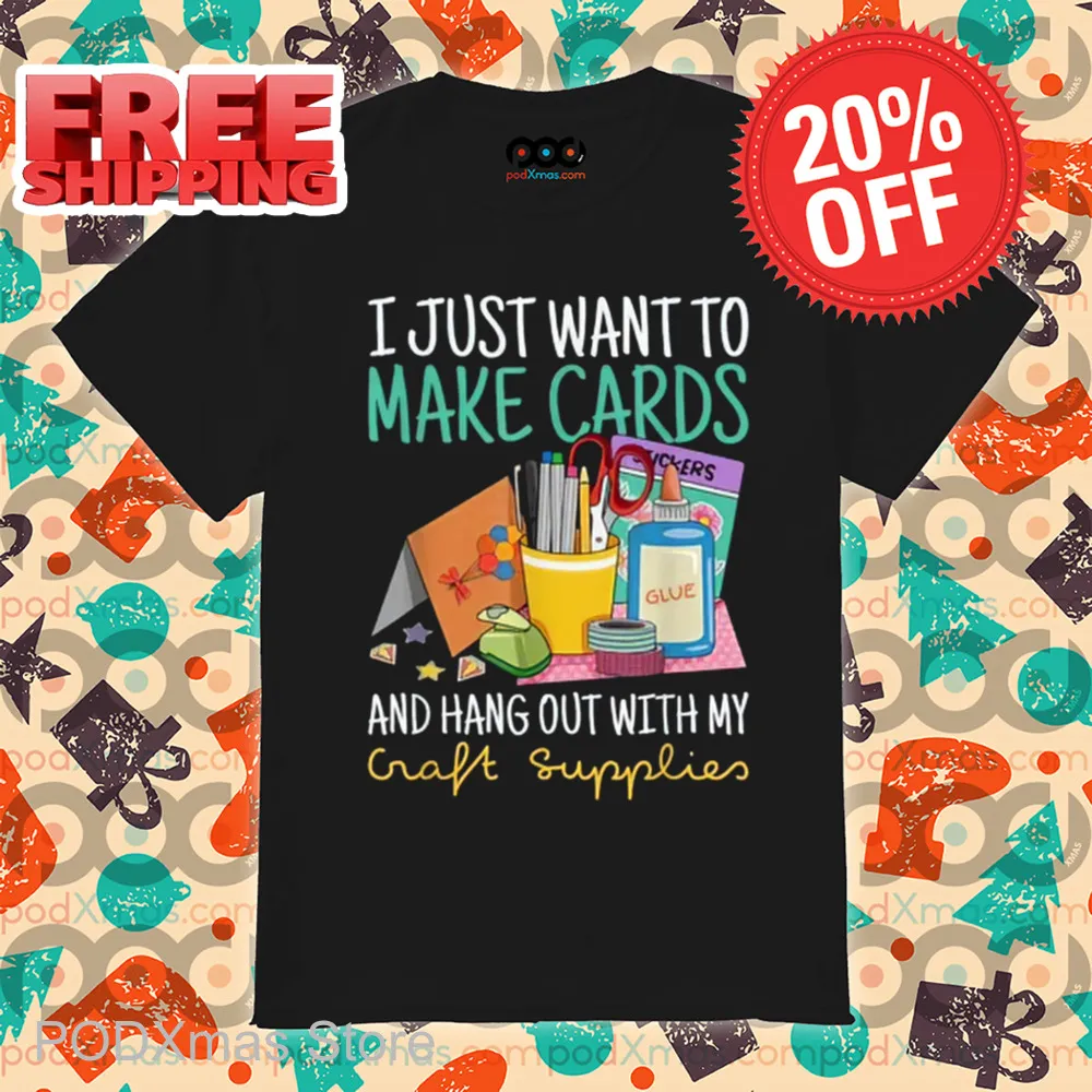 I Just Want To Make Cards And Hang Out With My Craft Supplies Shirt
