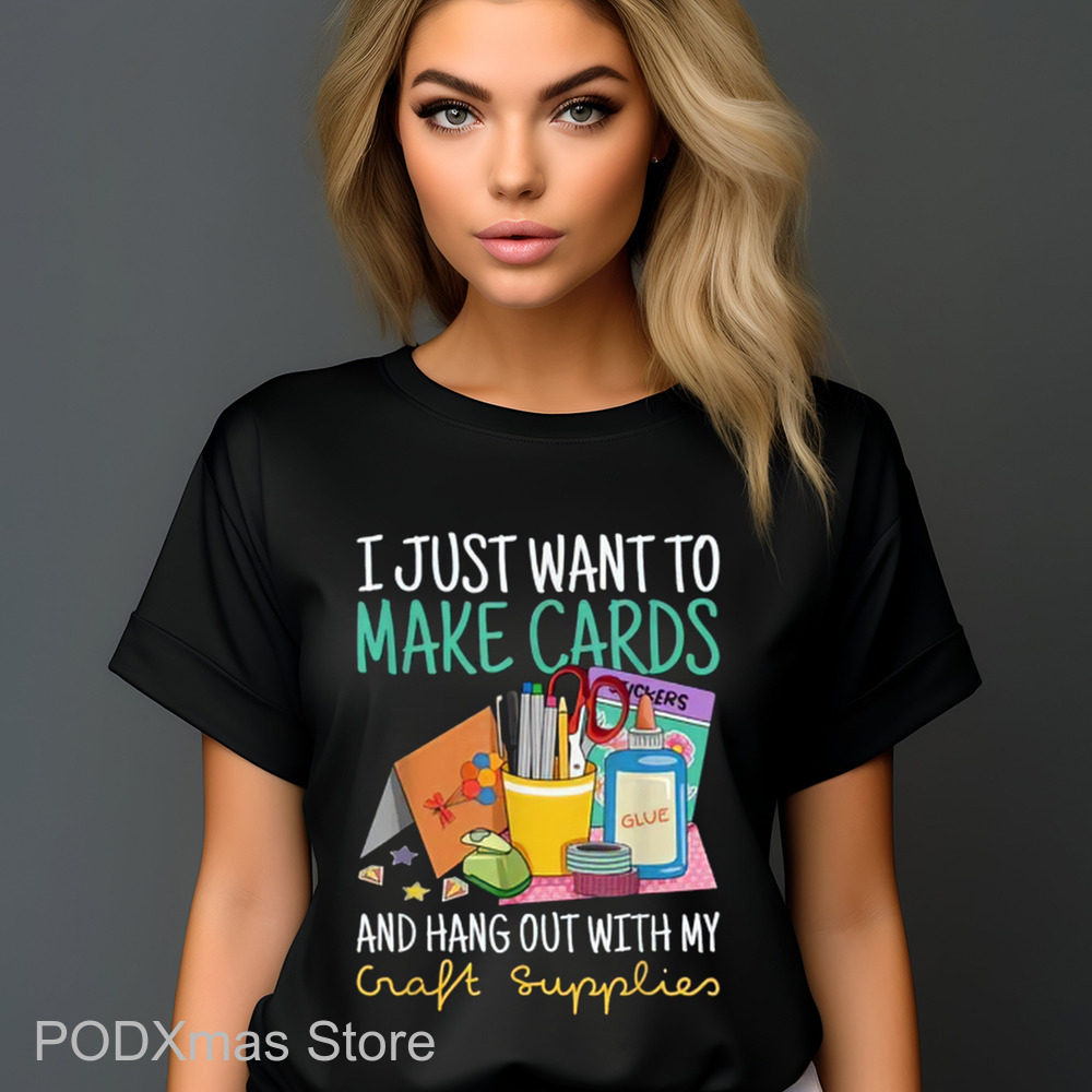 I Just Want To Make Cards And Hang Out With My Craft Supplies Shirt