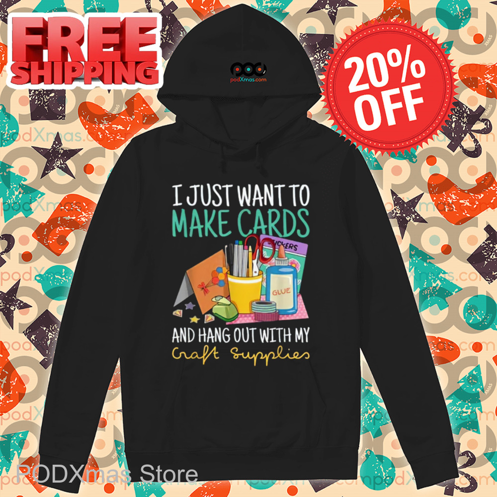 I Just Want To Make Cards And Hang Out With My Craft Supplies Shirt