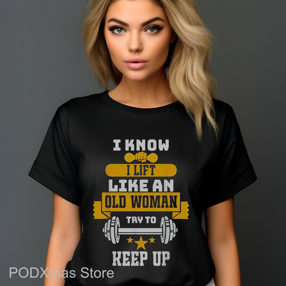 I Know I Lift Like An Old Woman Try To Keep Up 2024 Shirt