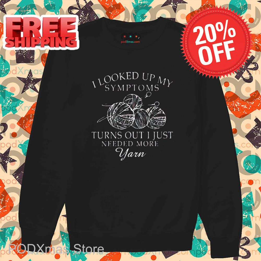 I Looked Up My Symptoms Turns Out I Just Needed More Yarn 2024 Shirt