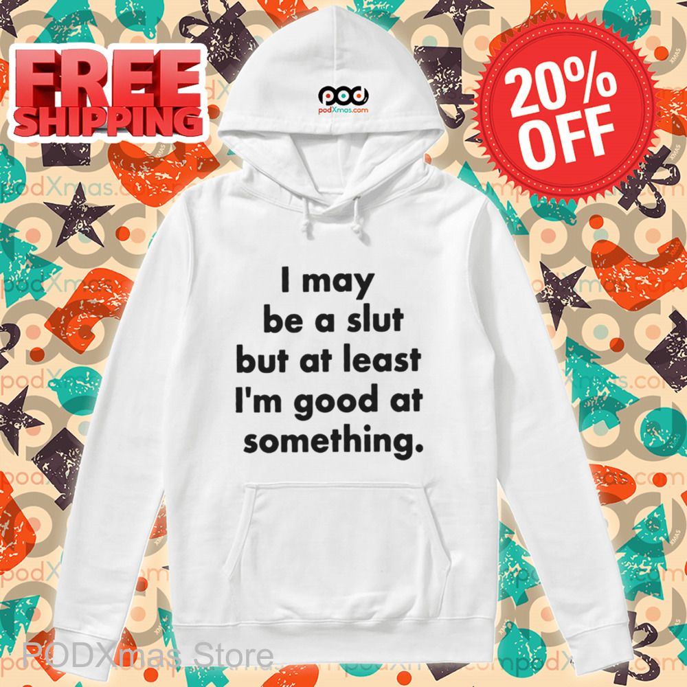 I May Be A Slut But At Least I'm Good At Something Shirt