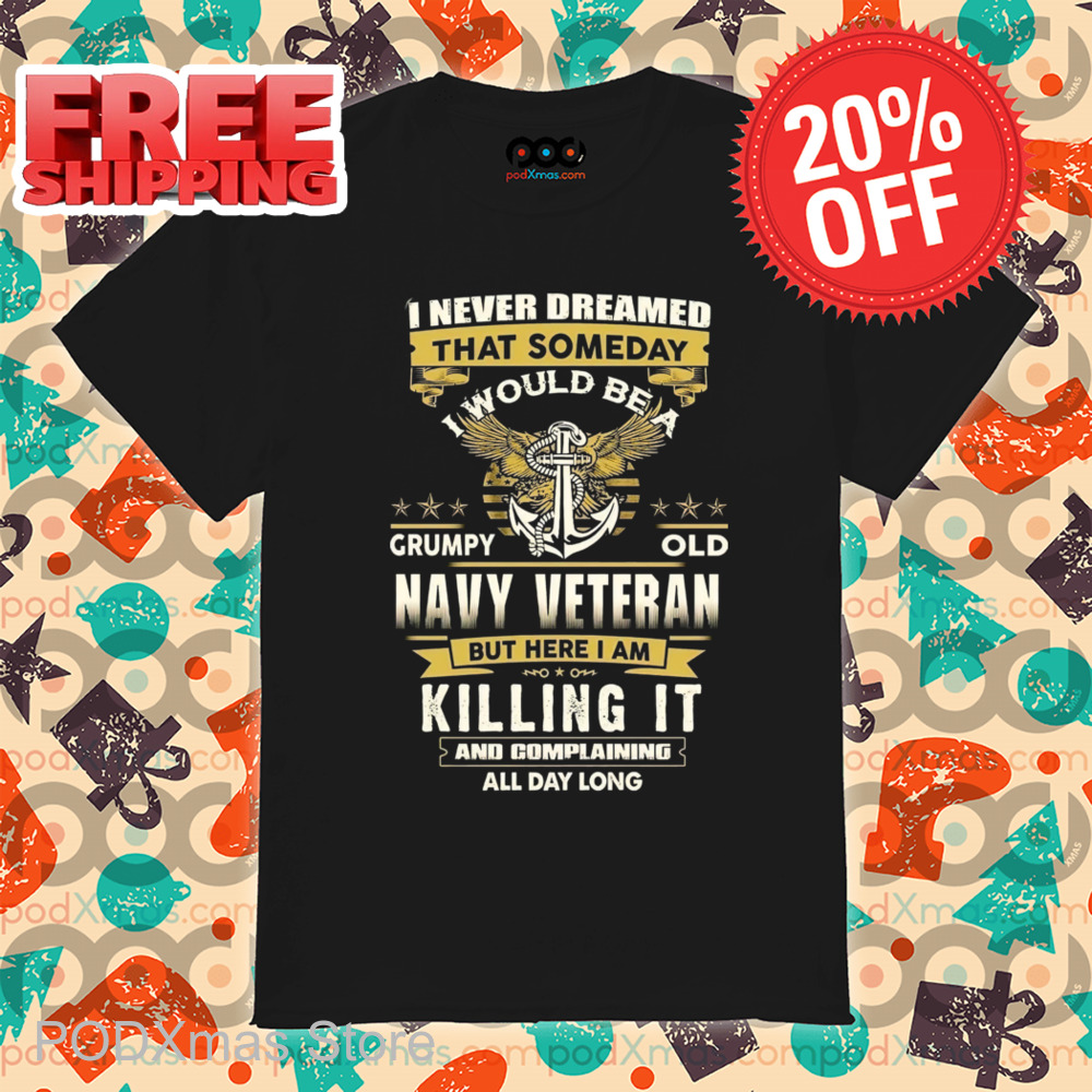 I Never Dreamed That Someday I Would Be A Grumpy Old Navy Veteran 2024 Shirt