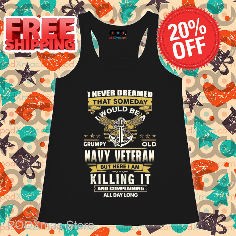 I Never Dreamed That Someday I Would Be A Grumpy Old Navy Veteran 2024 Shirt