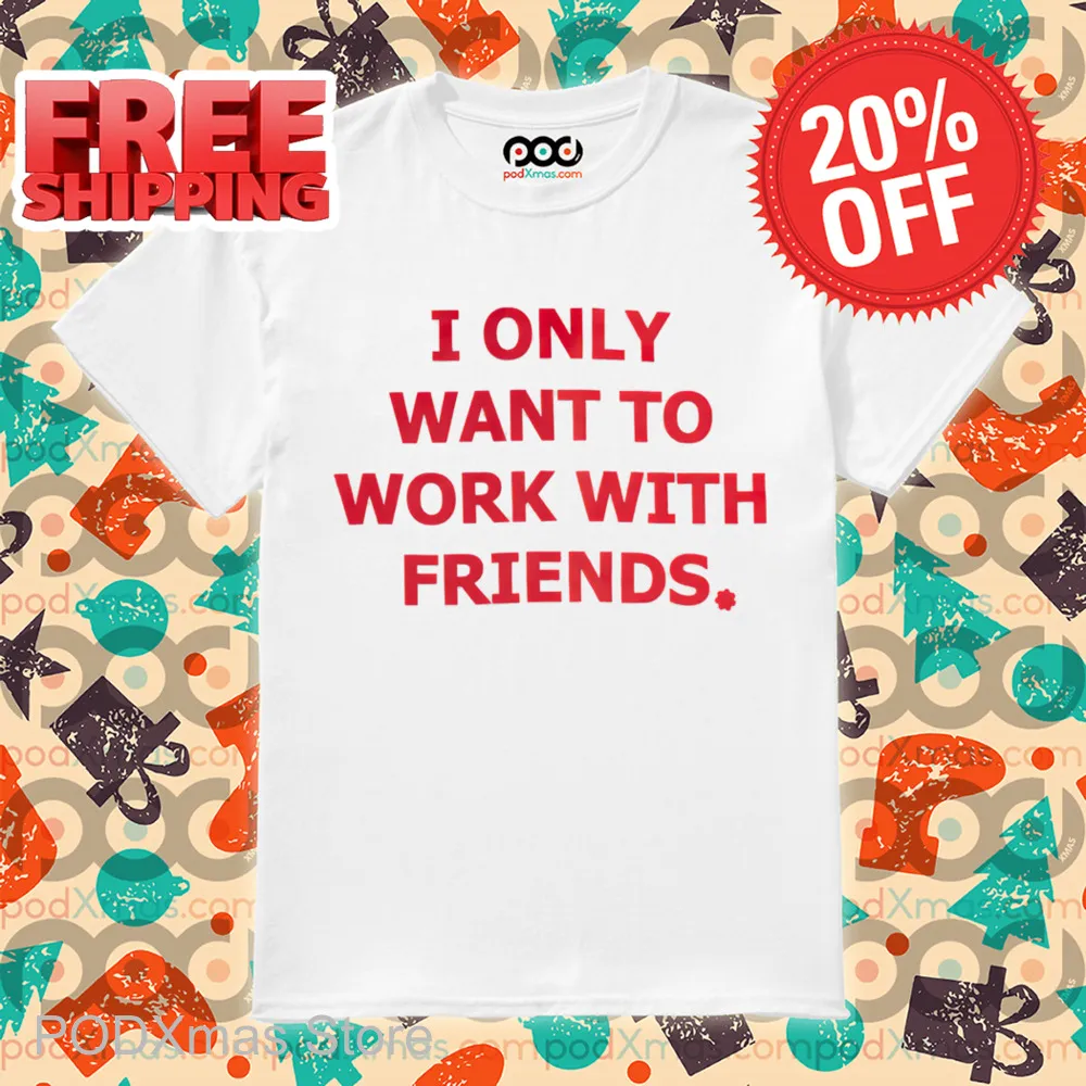 I Only Want To Work With Friends Shirt