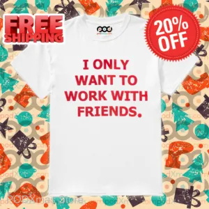 I Only Want To Work With Friends Shirt