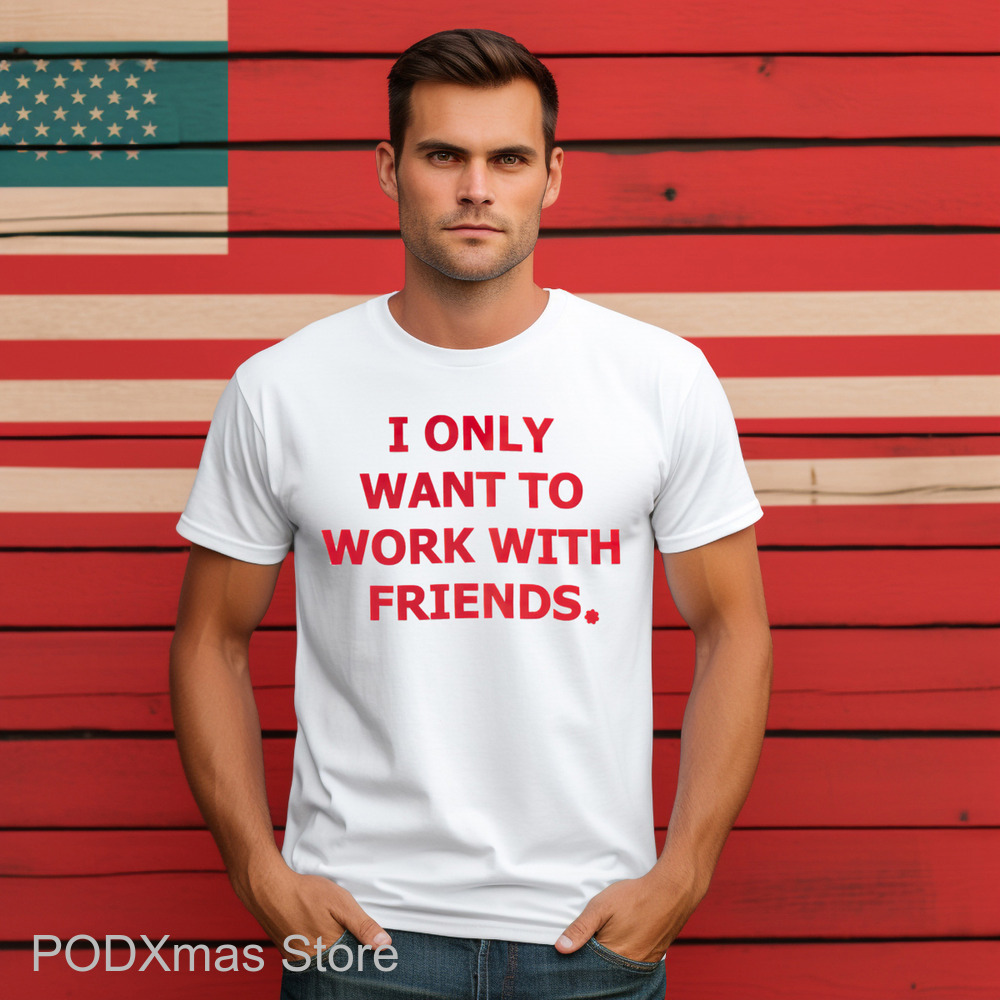 I Only Want To Work With Friends Shirt