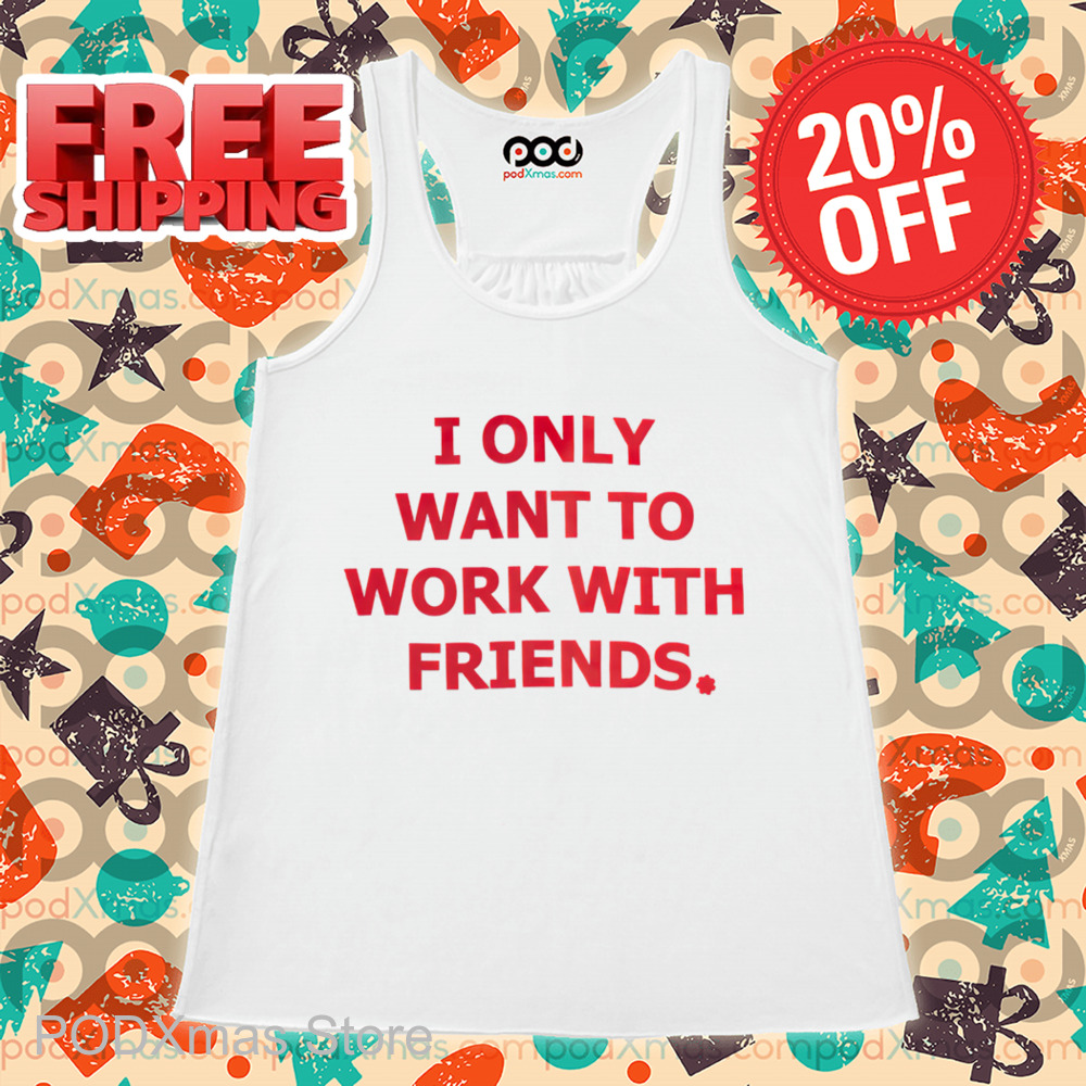 I Only Want To Work With Friends Shirt