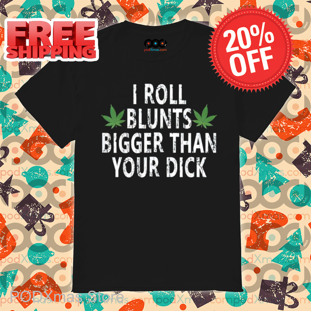 I Roll Blunts Bigger Than Your Dick Vintage 2024 Shirt I Roll Blunts Bigger Than Your Dick Vintage 2024 Shirt