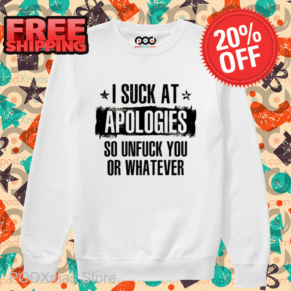 I Suck At Apologies So Unfuck You Or Whatever Vintage Shirt