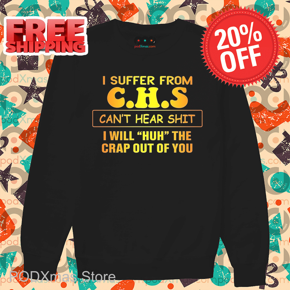 I Suffer From CHS Can't Hear Shit I Will Huh The Crap Out Of You Shirt